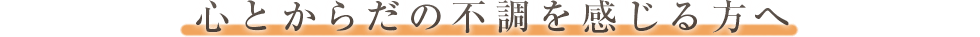 心とからだの不調を感じる方へ